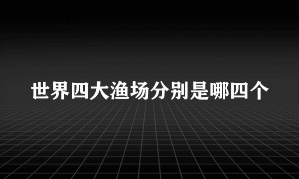 世界四大渔场分别是哪四个