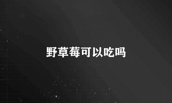 野草莓可以吃吗