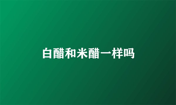 白醋和米醋一样吗