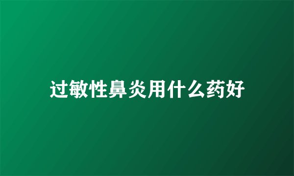 过敏性鼻炎用什么药好