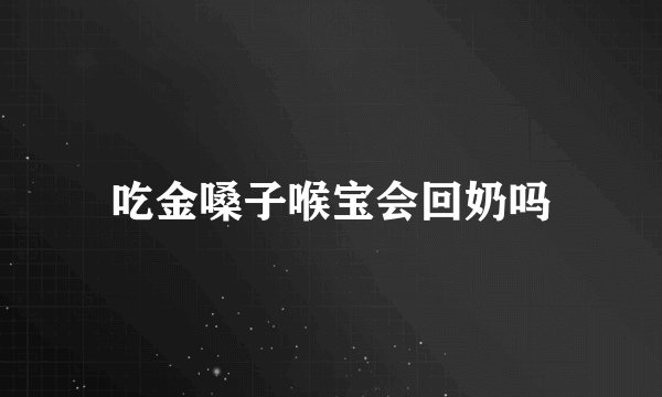 吃金嗓子喉宝会回奶吗
