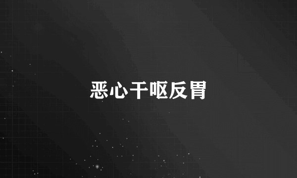 恶心干呕反胃