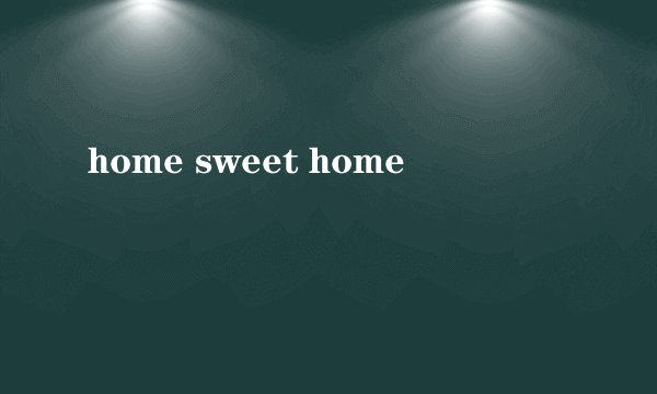 home sweet home