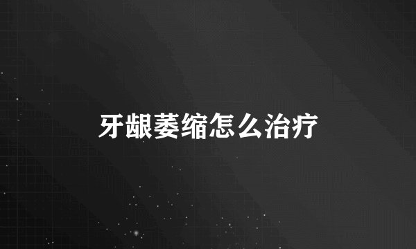 牙龈萎缩怎么治疗