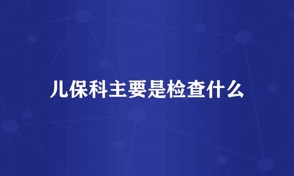 儿保科主要是检查什么