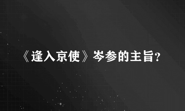 《逢入京使》岑参的主旨？