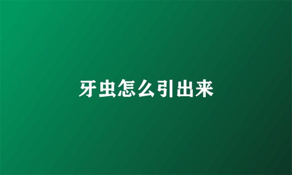 牙虫怎么引出来
