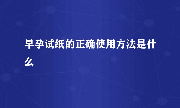 早孕试纸的正确使用方法是什么