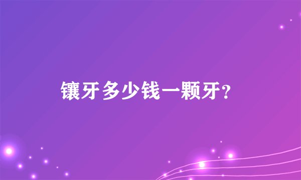 镶牙多少钱一颗牙？