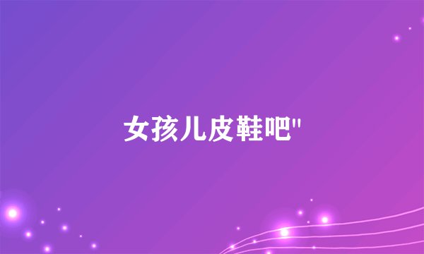 女孩儿皮鞋吧