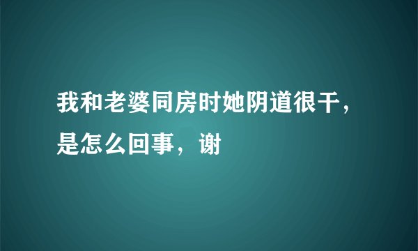 我和老婆同房时她阴道很干，是怎么回事，谢