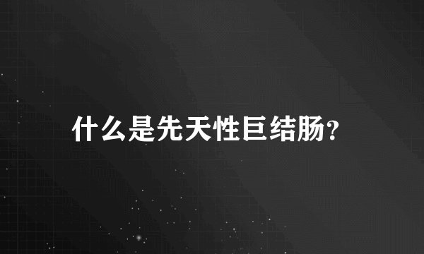 什么是先天性巨结肠？