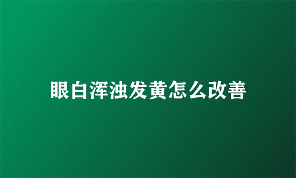 眼白浑浊发黄怎么改善