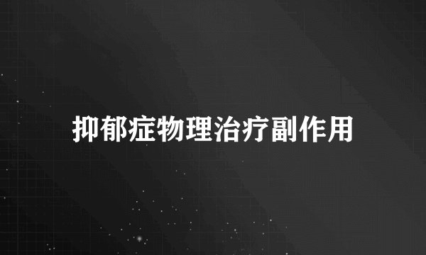 抑郁症物理治疗副作用