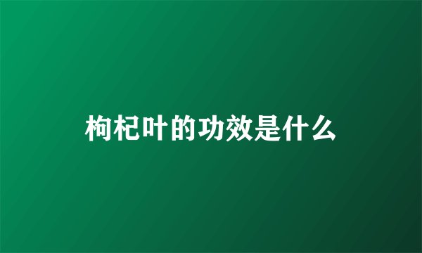 枸杞叶的功效是什么
