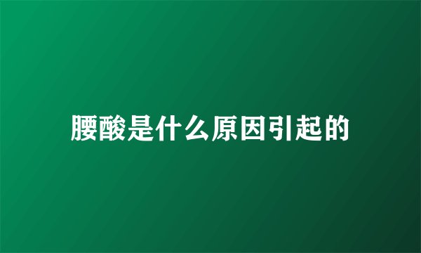 腰酸是什么原因引起的
