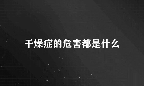 干燥症的危害都是什么