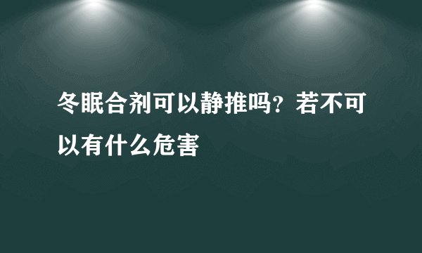冬眠合剂可以静推吗?若不可以有什么危害