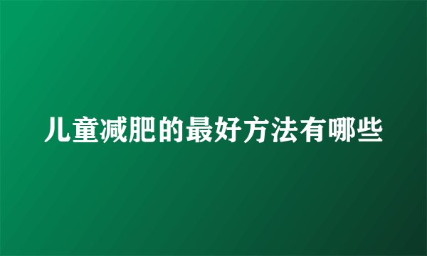 儿童减肥的最好方法有哪些