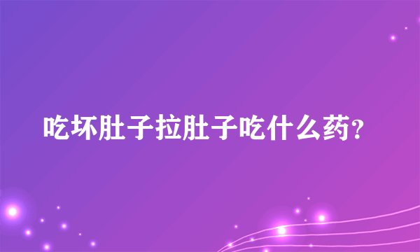 吃坏肚子拉肚子吃什么药?