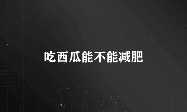 吃西瓜能不能减肥