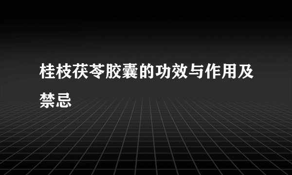桂枝茯苓胶囊的功效与作用及禁忌