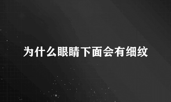 为什么眼睛下面会有细纹