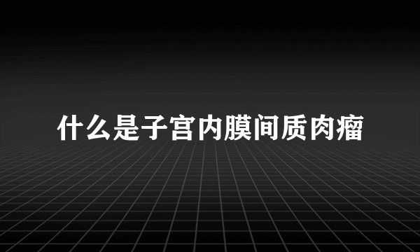 什么是子宫内膜间质肉瘤