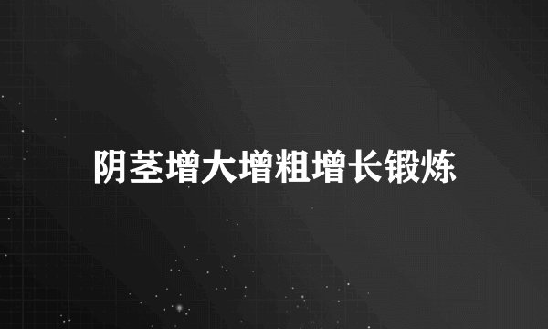 阴茎增大增粗增长锻炼