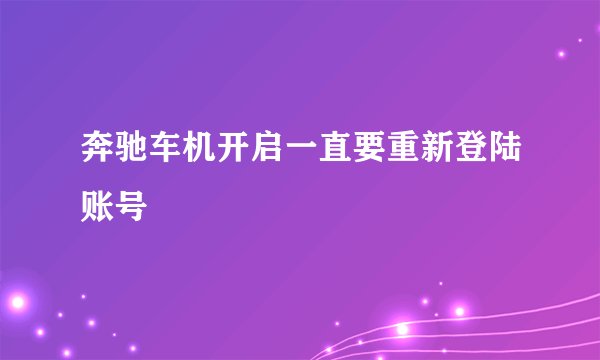 奔驰车机开启一直要重新登陆账号