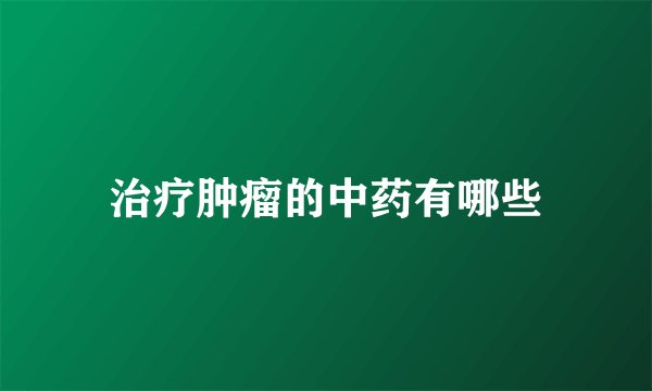 治疗肿瘤的中药有哪些