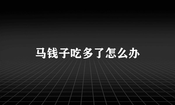 马钱子吃多了怎么办