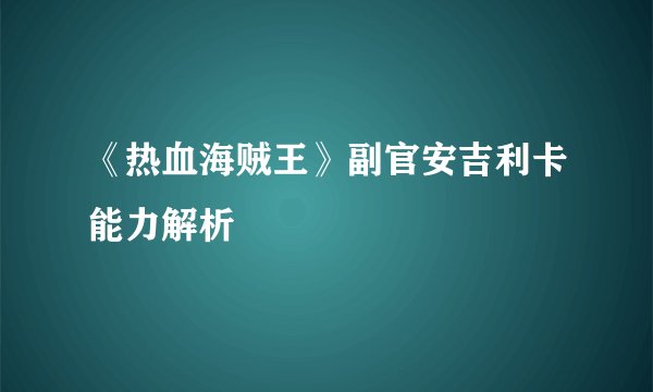 《热血海贼王》副官安吉利卡能力解析