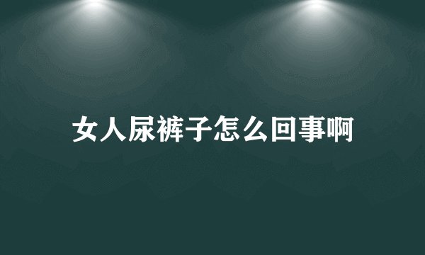 女人尿裤子怎么回事啊