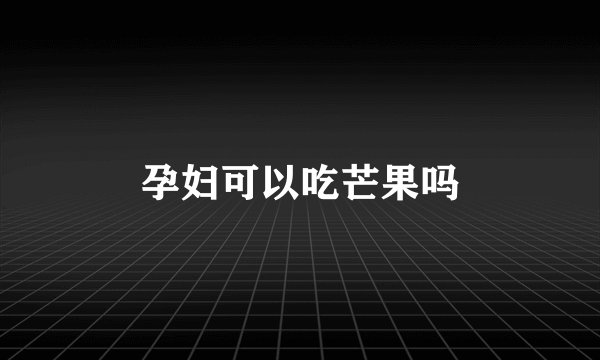 孕妇可以吃芒果吗