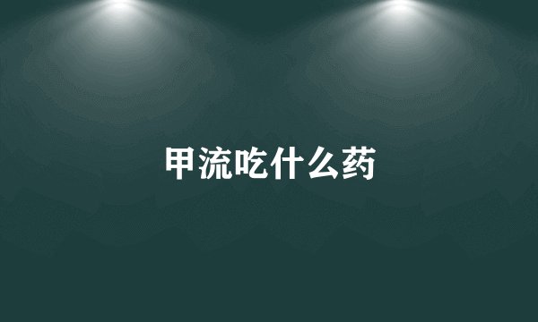 甲流吃什么药