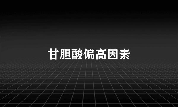 甘胆酸偏高因素