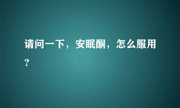 请问一下，安眠酮，怎么服用？