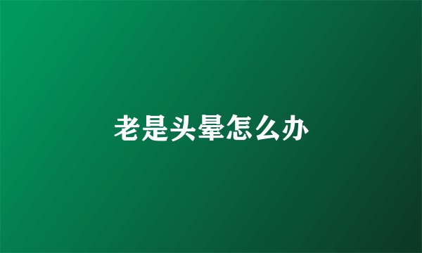 老是头晕怎么办