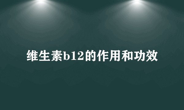 维生素b12的作用和功效