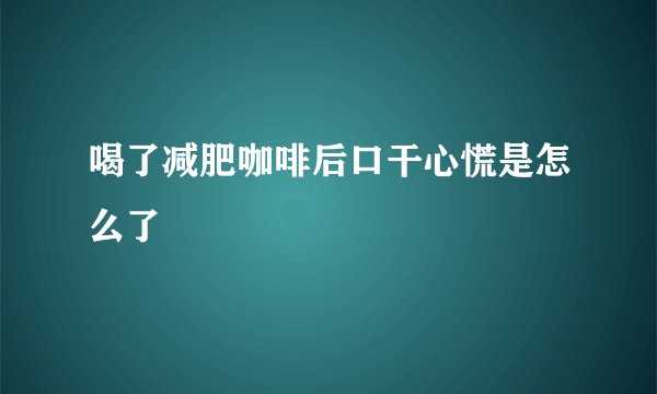 喝了减肥咖啡后口干心慌是怎么了