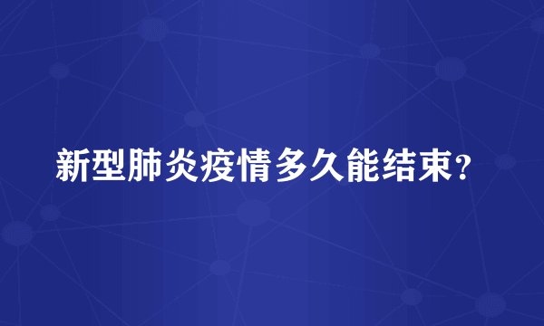 新型肺炎疫情多久能结束？