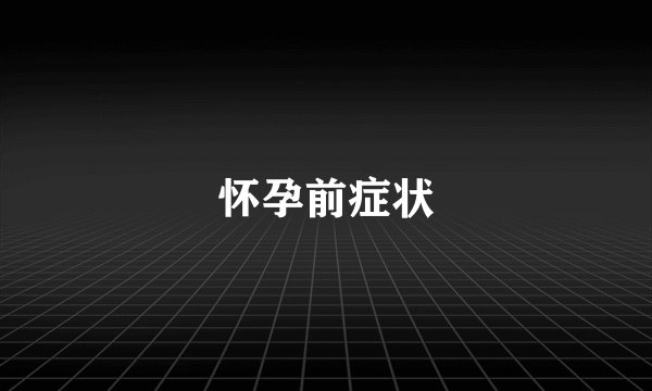 怀孕前症状