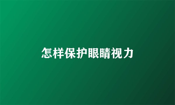 怎样保护眼睛视力