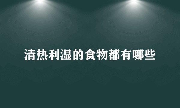清热利湿的食物都有哪些