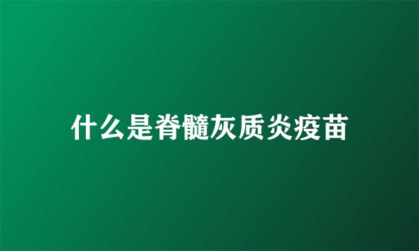 什么是脊髓灰质炎疫苗