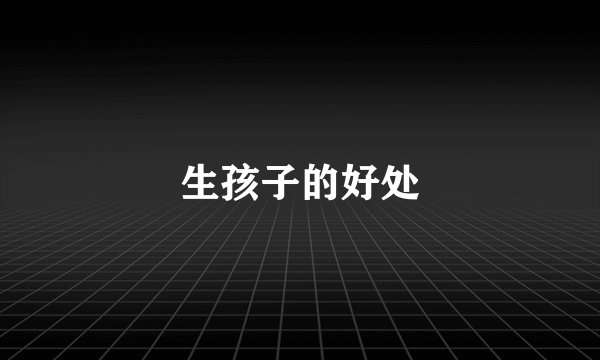 生孩子的好处