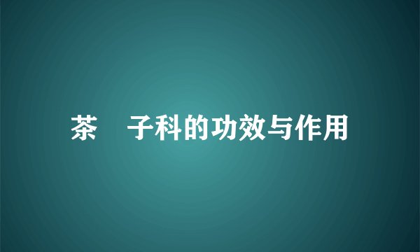 茶藨子科的功效与作用