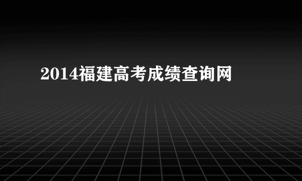 2014福建高考成绩查询网