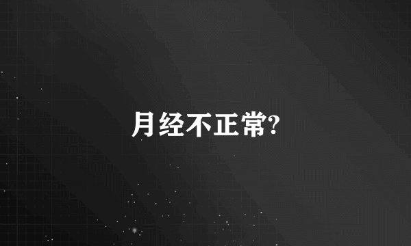 月经不正常?